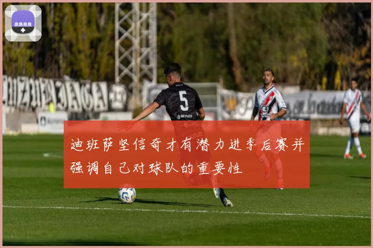 迪班萨坚信奇才有潜力进季后赛并强调自己对球队的重要性