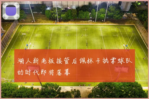 湖人新老板接管后佩林卡执掌球队的时代即将落幕